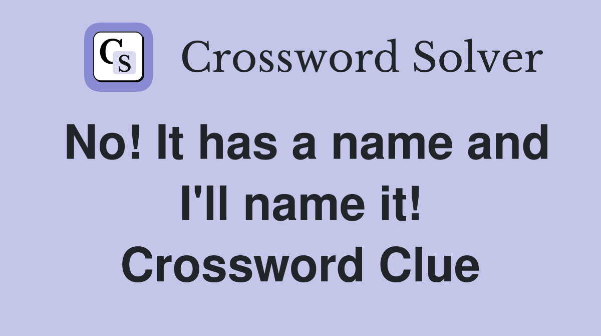No! It has a name and I'll name it! Crossword Clue