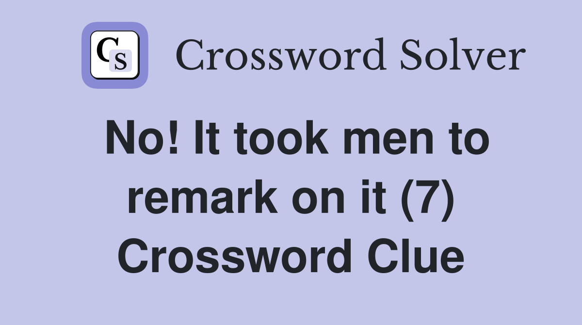No! It took men to remark on it (7) Crossword Clue