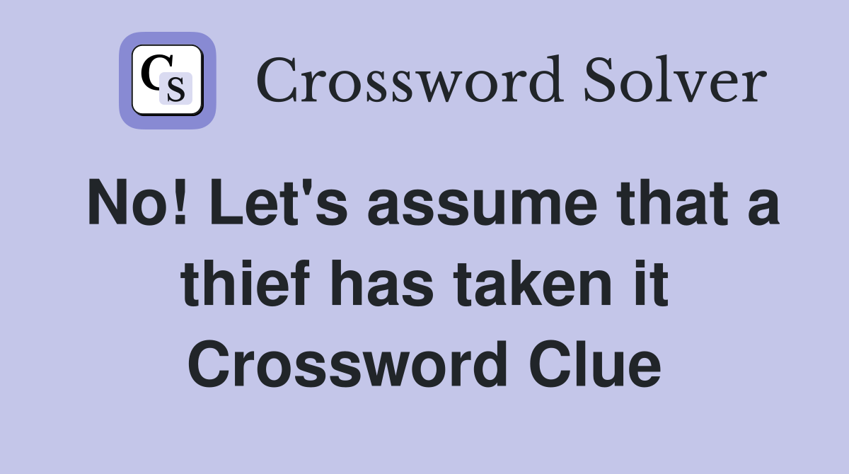 No! Let's assume that a thief has taken it Crossword Clue