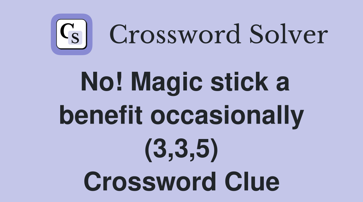 No! Magic stick a benefit occasionally (3,3,5) Crossword Clue