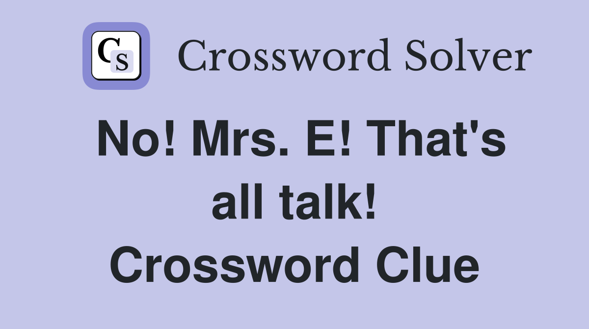 No! Mrs. E! That's all talk! Crossword Clue