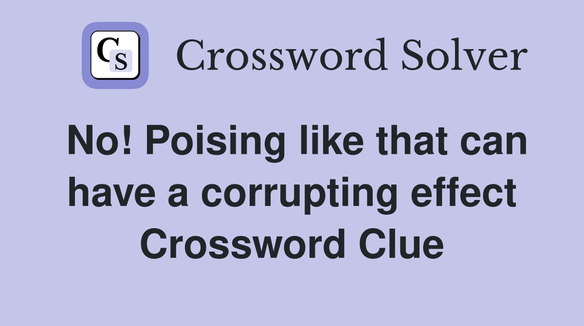 No! Poising like that can have a corrupting effect Crossword Clue