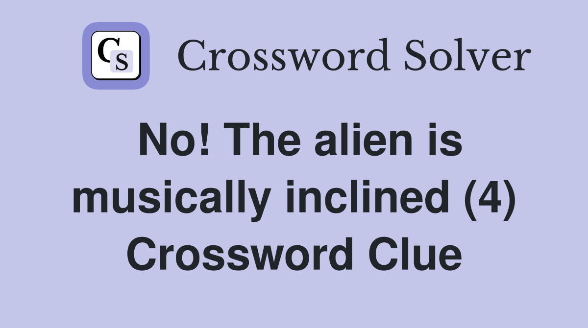 No! The alien is musically inclined (4) Crossword Clue