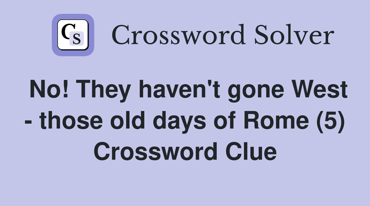 No! They haven't gone West - those old days of Rome (5) Crossword Clue