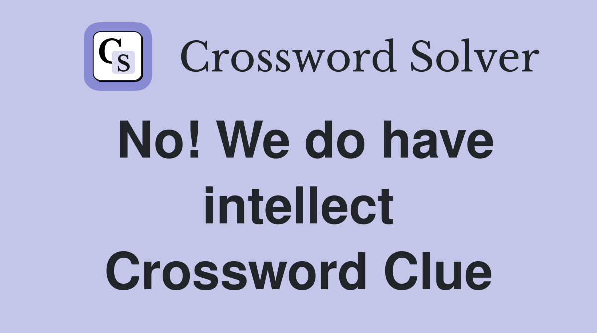 No! We do have intellect Crossword Clue