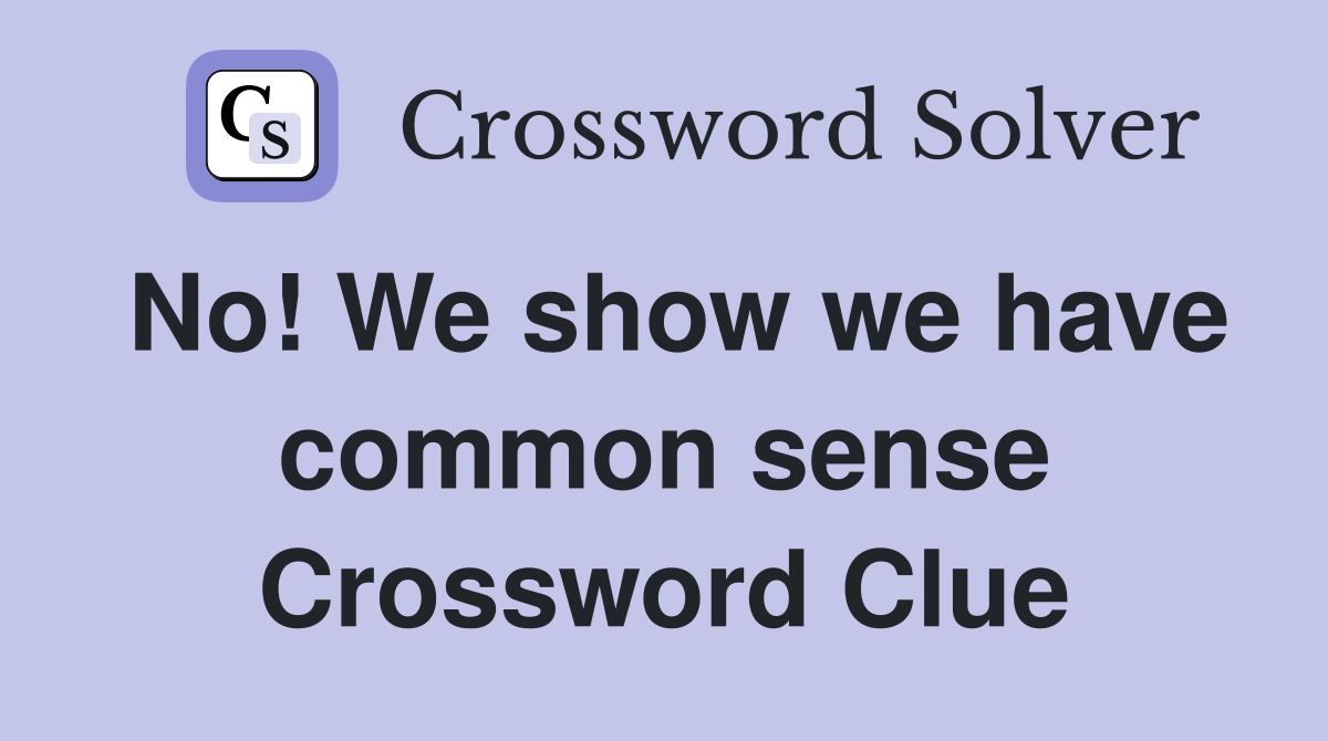 No! We show we have common sense Crossword Clue