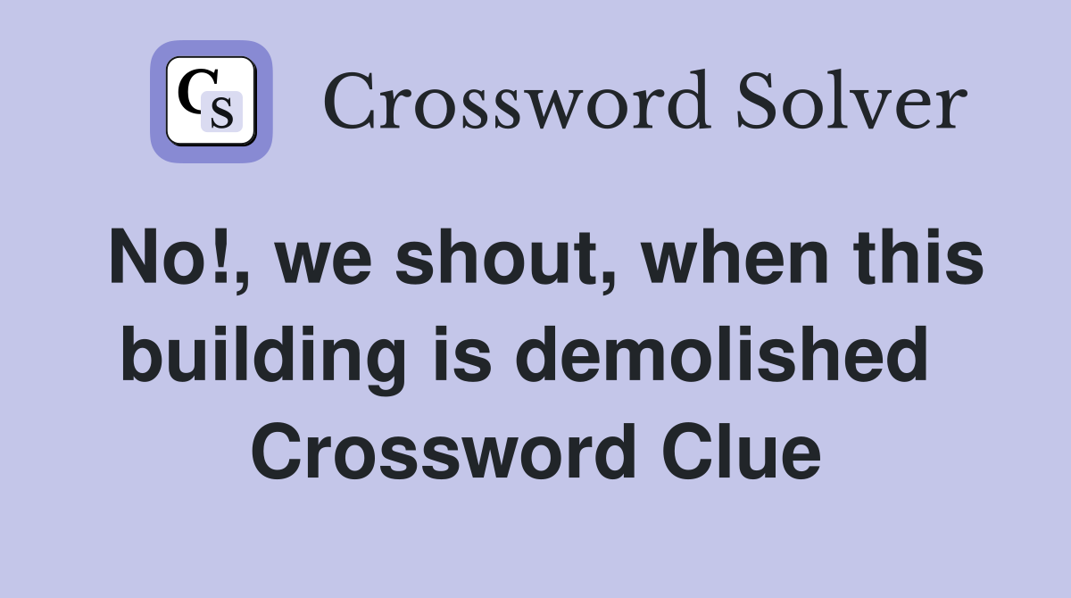 No!, we shout, when this building is demolished  Crossword Clue