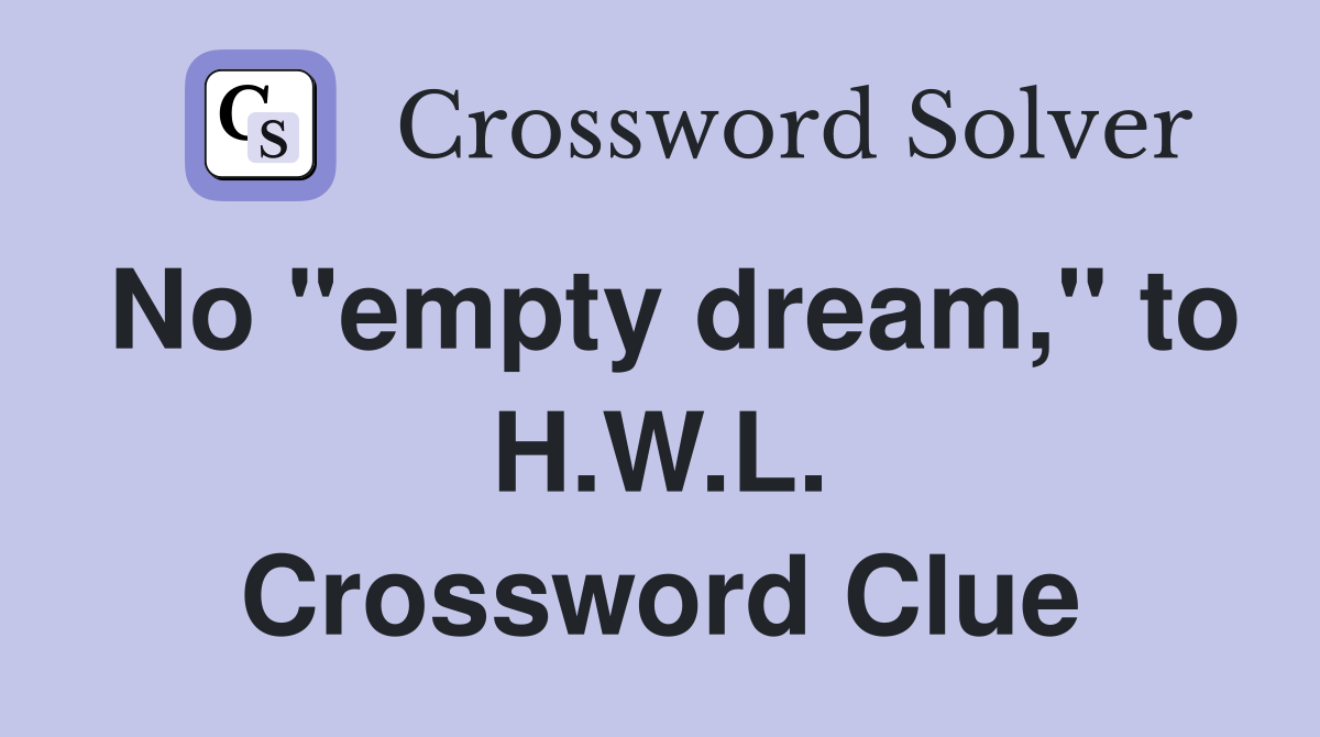 No "empty dream," to H.W.L. Crossword Clue
