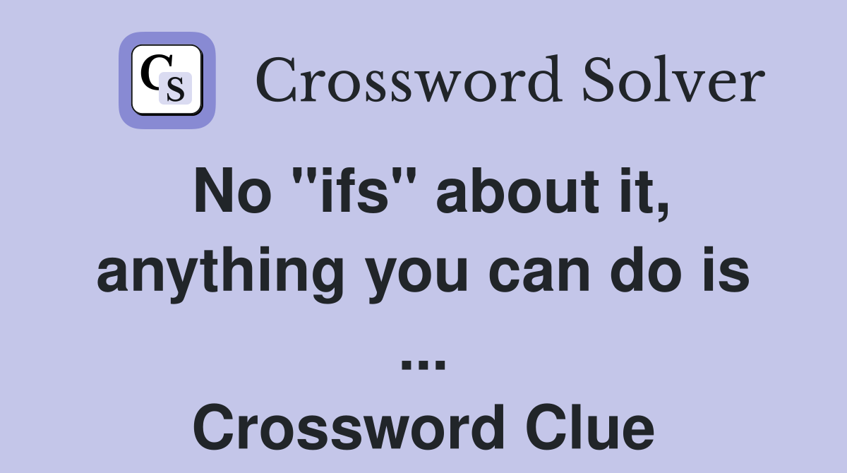 No "ifs" about it, anything you can do is ... Crossword Clue
