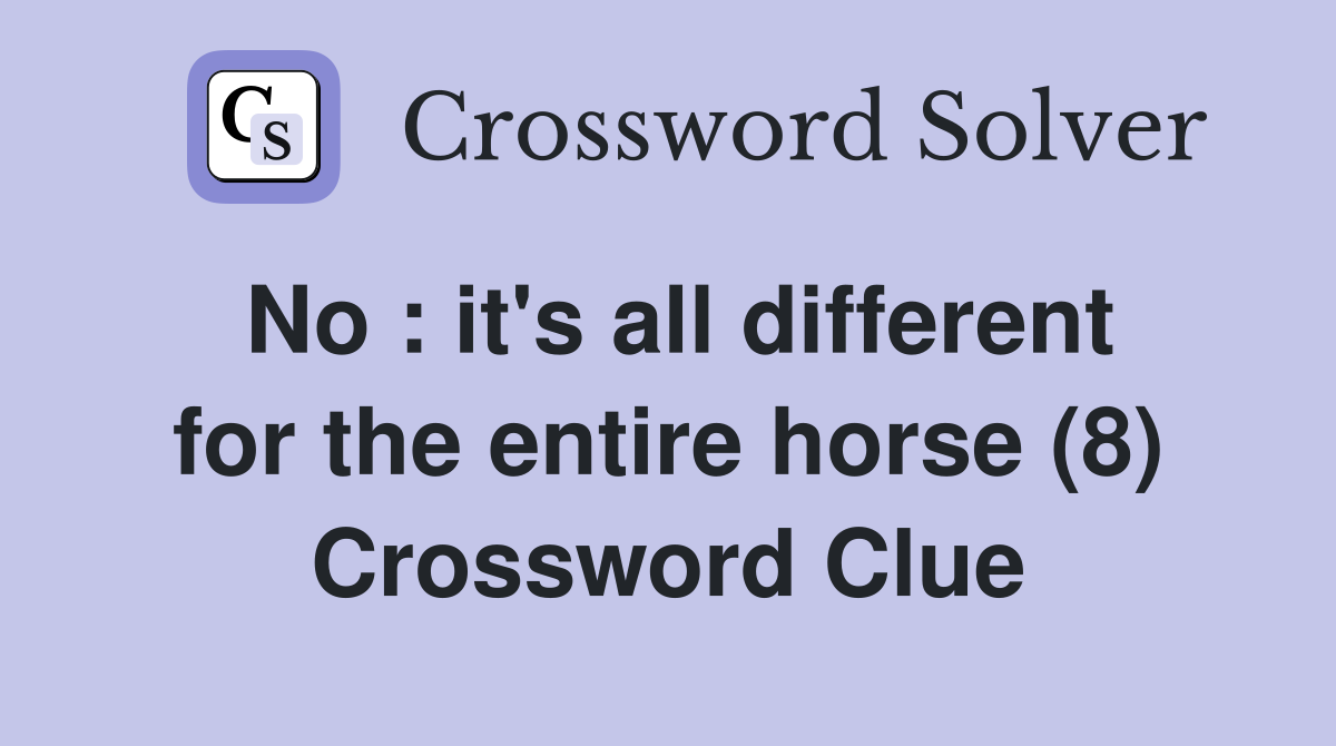 No : it's all different for the entire horse (8) Crossword Clue
