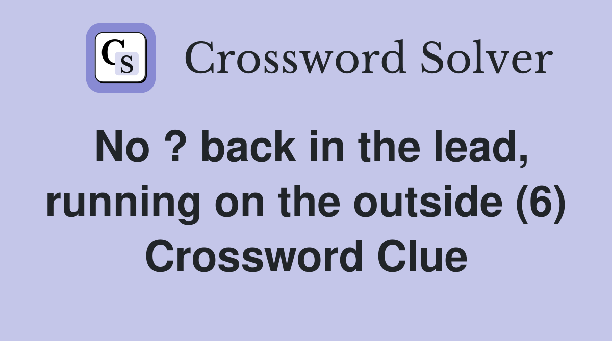 No ? back in the lead, running on the outside (6) Crossword Clue