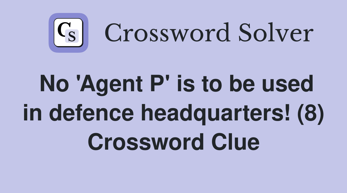 No 'Agent P' is to be used in defence headquarters! (8) Crossword Clue