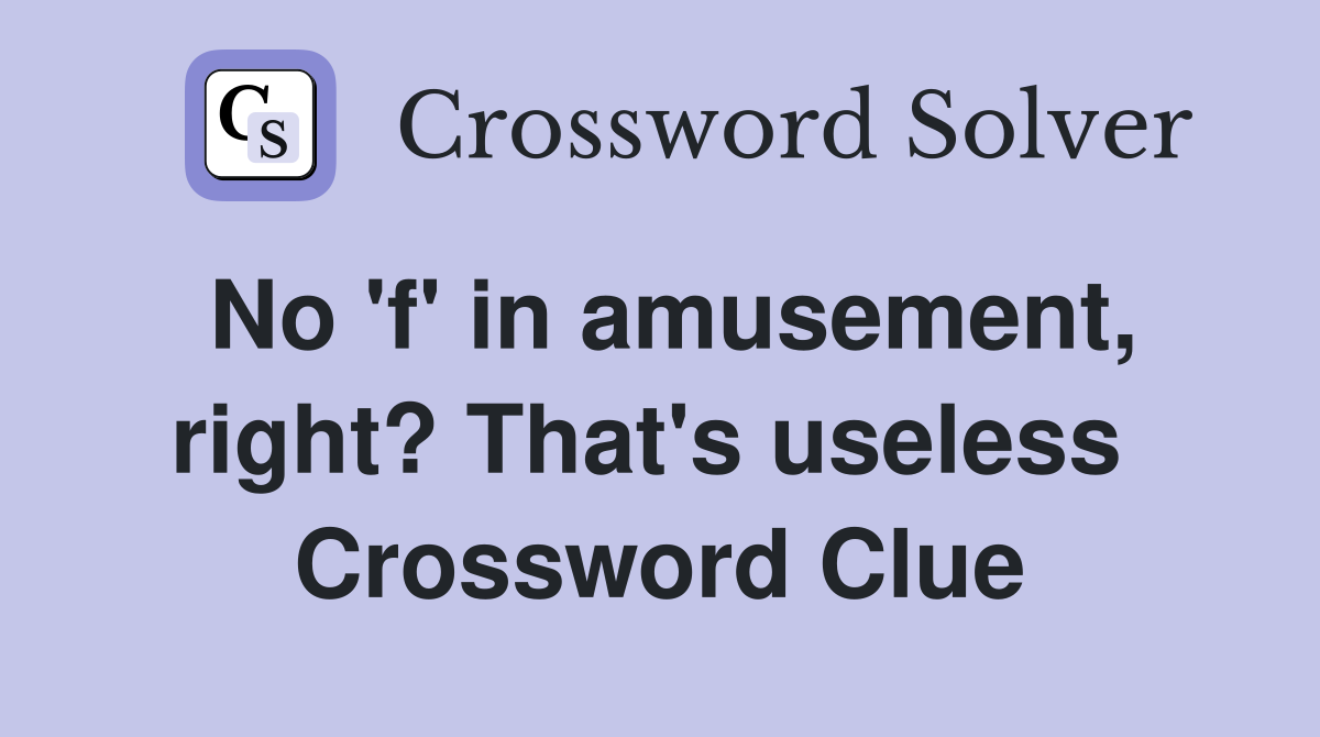 No 'f' in amusement, right? That's useless  Crossword Clue