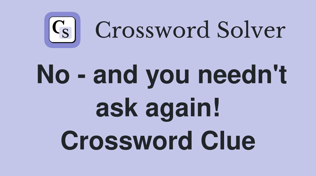 No - and you needn't ask again! Crossword Clue