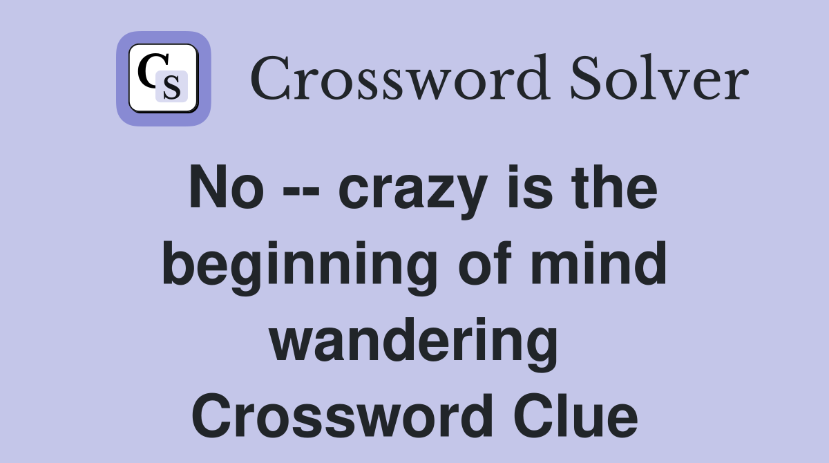 No -- crazy is the beginning of mind wandering Crossword Clue