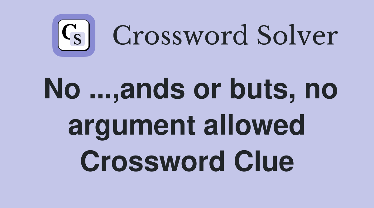 No ...,ands or buts, no argument allowed Crossword Clue