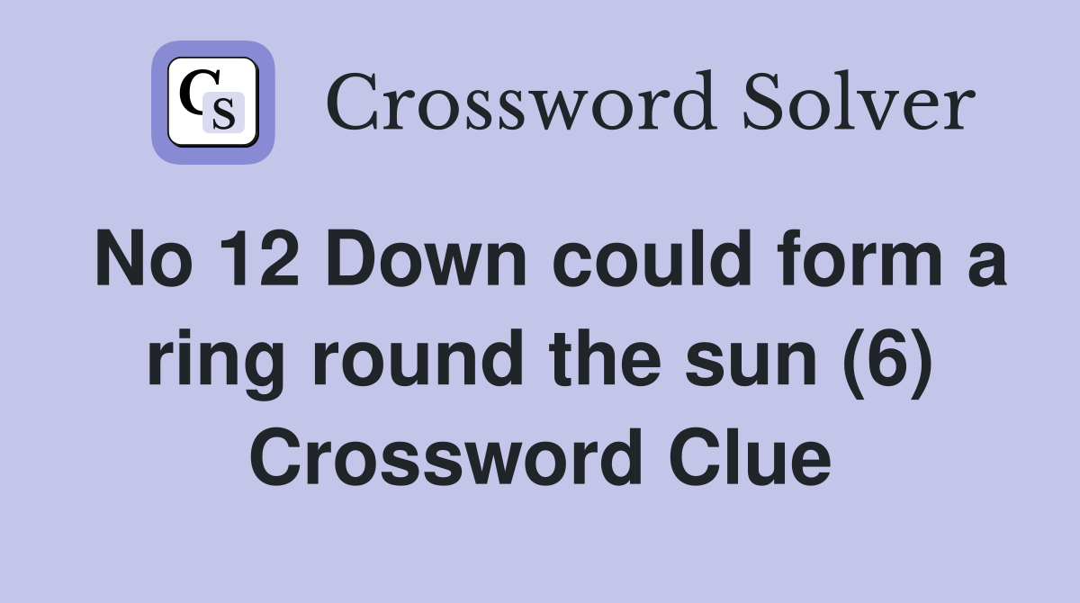 No 12 Down could form a ring round the sun (6) Crossword Clue