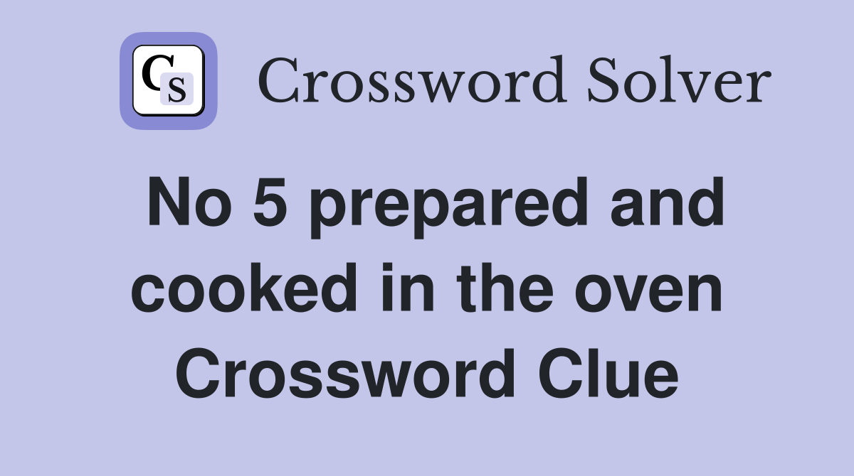 No 5 prepared and cooked in the oven Crossword Clue