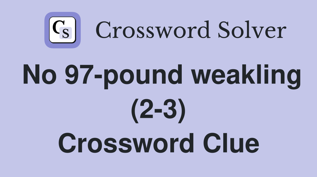 No 97-pound weakling (2-3) Crossword Clue