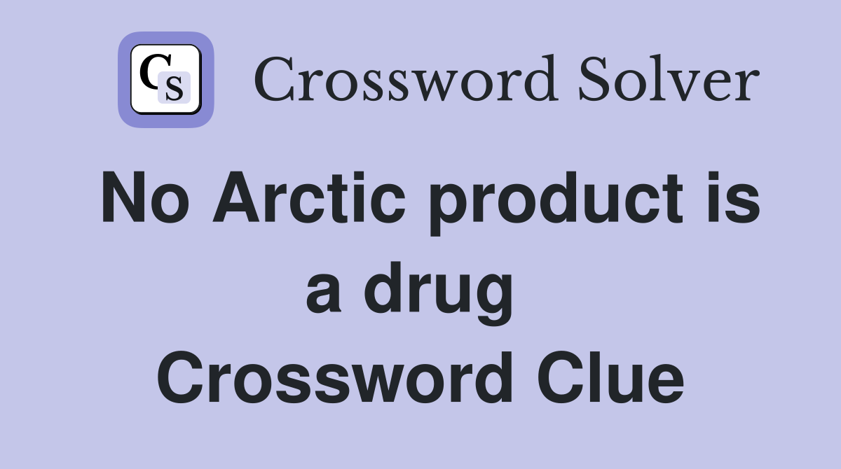 No Arctic product is a drug  Crossword Clue