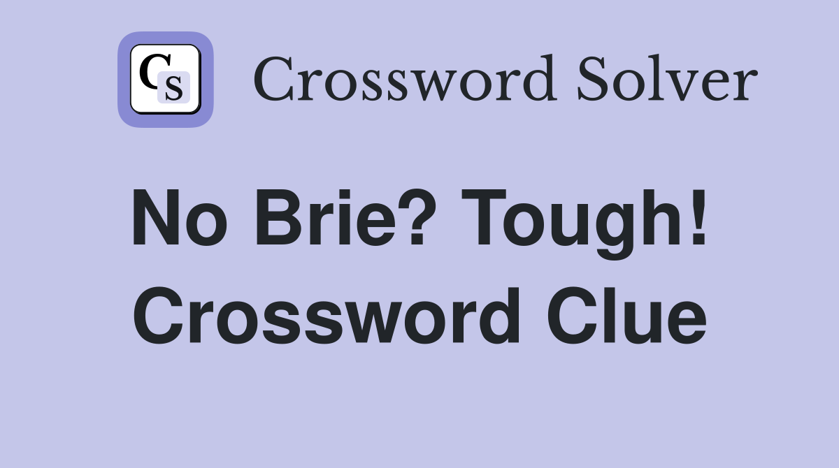 No Brie? Tough!  Crossword Clue