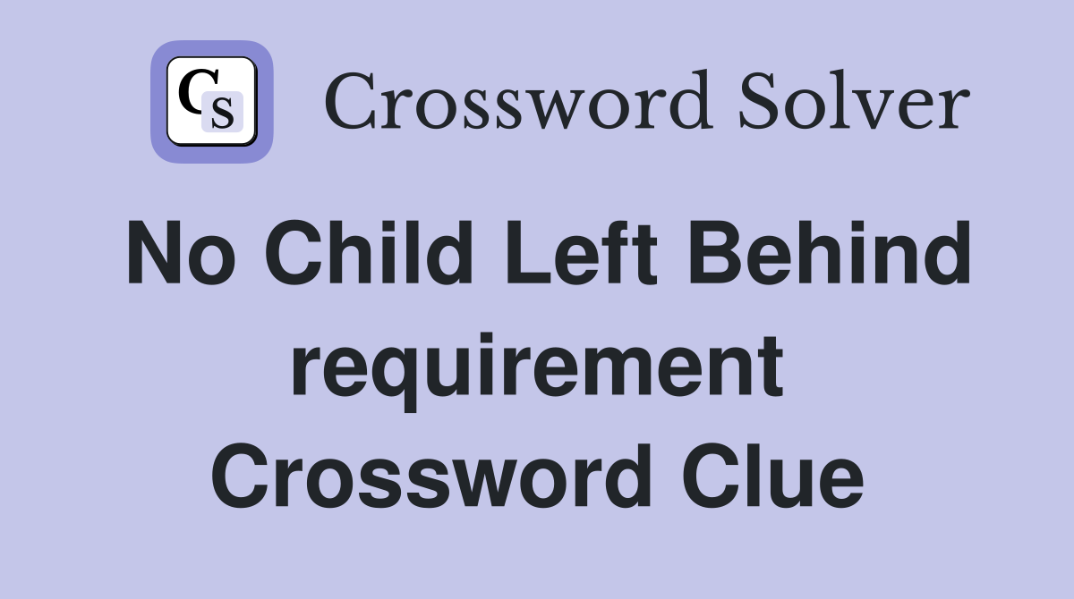 No Child Left Behind requirement Crossword Clue