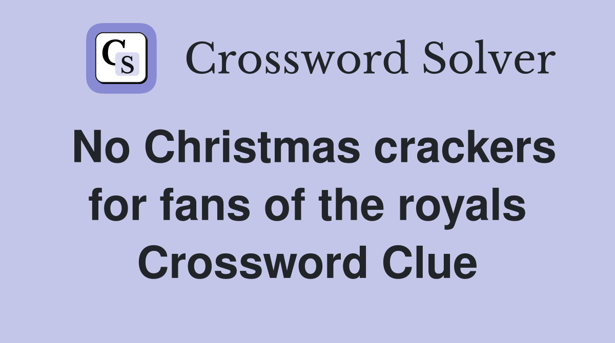 No Christmas crackers for fans of the royals Crossword Clue