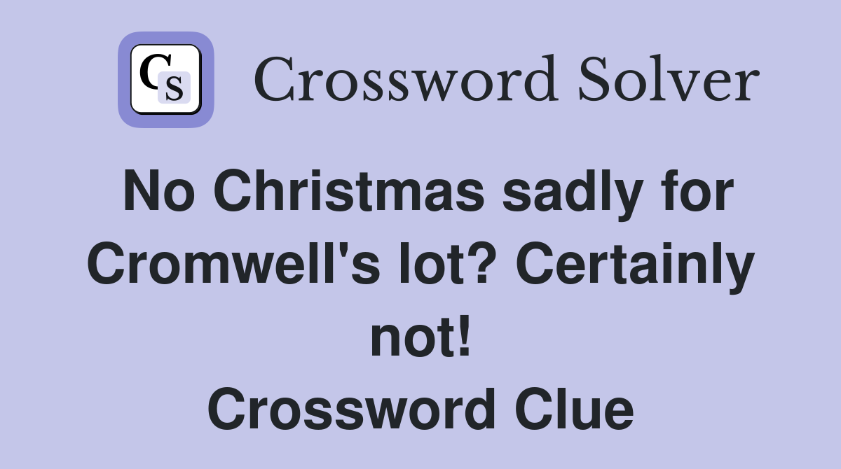 No Christmas sadly for Cromwell's lot? Certainly not! Crossword Clue