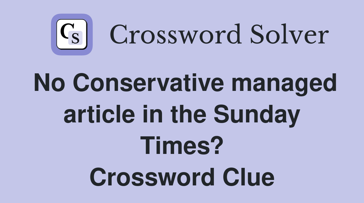 No Conservative managed article in the Sunday Times? Crossword Clue