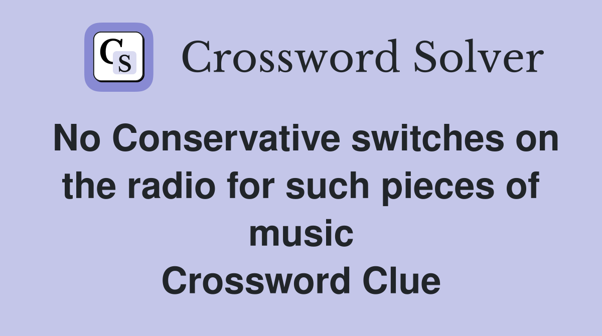No Conservative switches on the radio for such pieces of music Crossword Clue