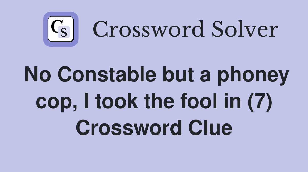 No Constable but a phoney cop, I took the fool in (7) Crossword Clue