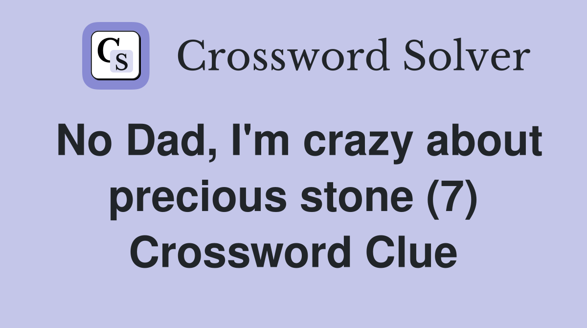 No Dad, I'm crazy about precious stone (7) Crossword Clue