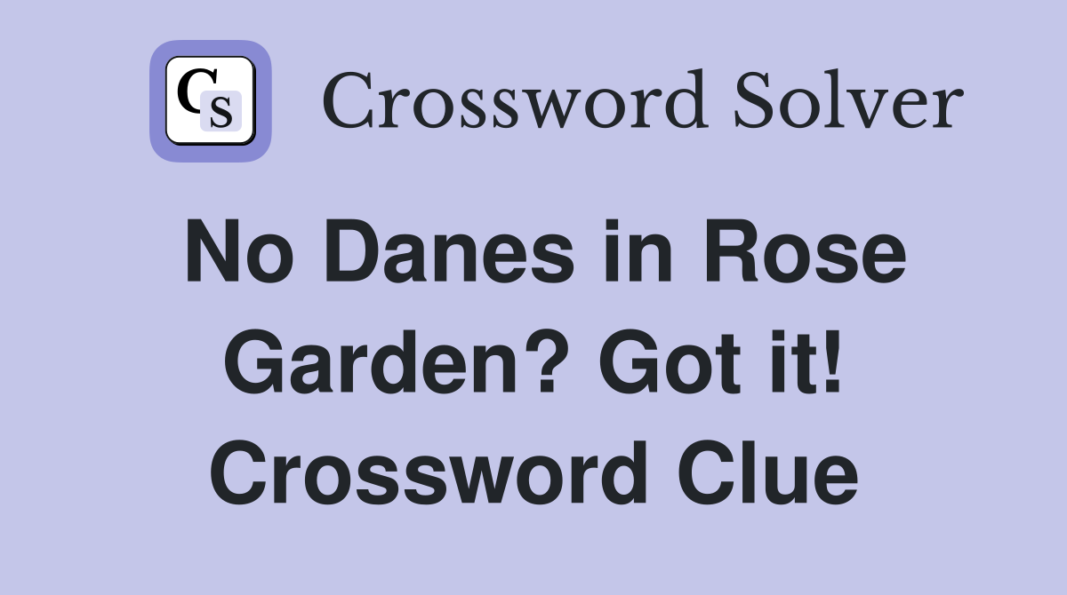 No Danes in Rose Garden? Got it! Crossword Clue