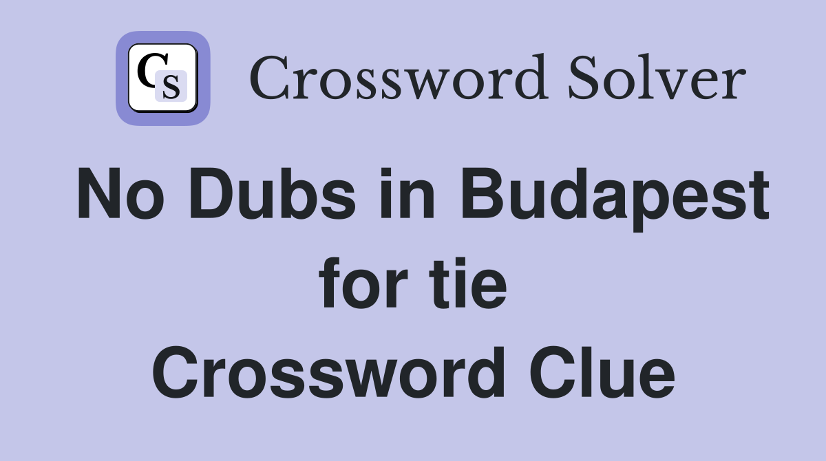 No Dubs in Budapest for tie Crossword Clue