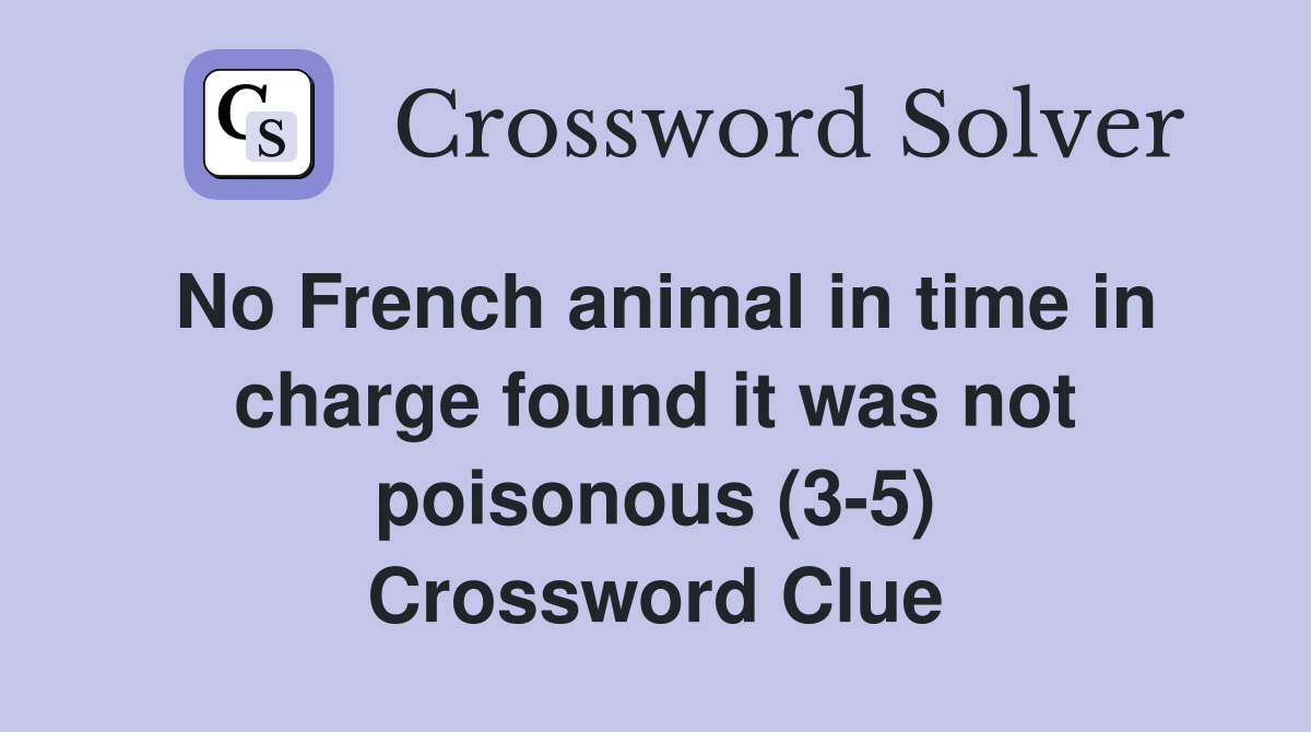 No French animal in time in charge found it was not poisonous (3-5) Crossword Clue
