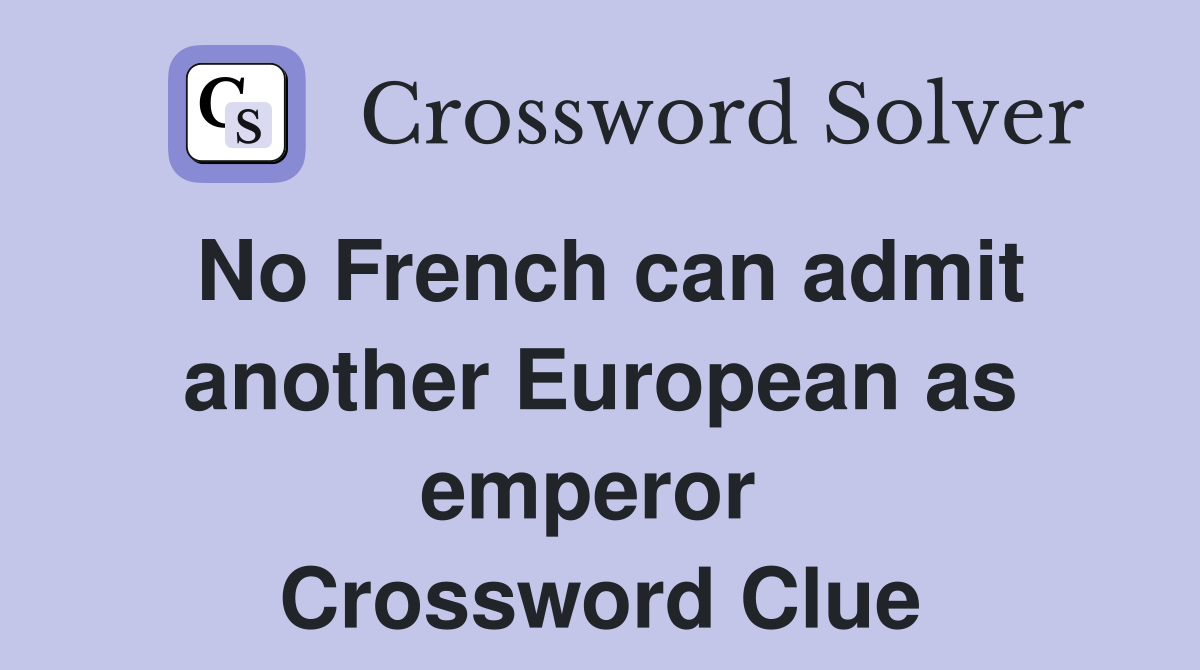 No French can admit another European as emperor  Crossword Clue