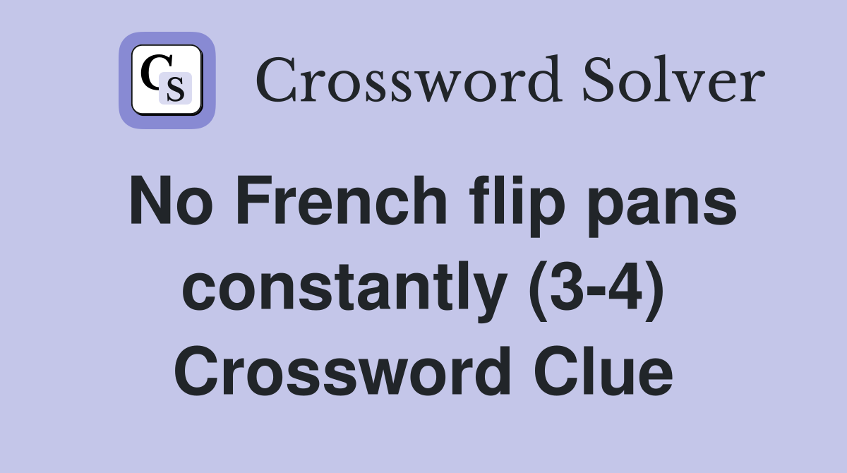 No French flip pans constantly (3-4) Crossword Clue