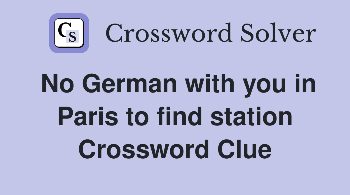 No German with you in Paris to find station Crossword Clue