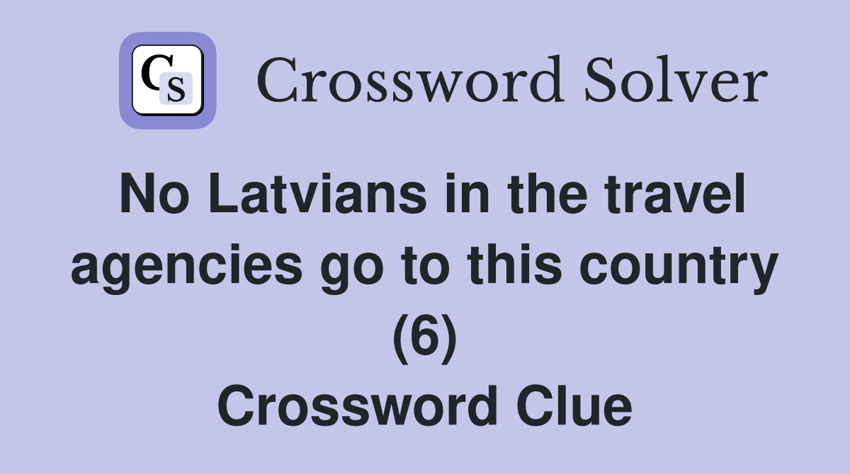No Latvians in the travel agencies go to this country (6) Crossword Clue