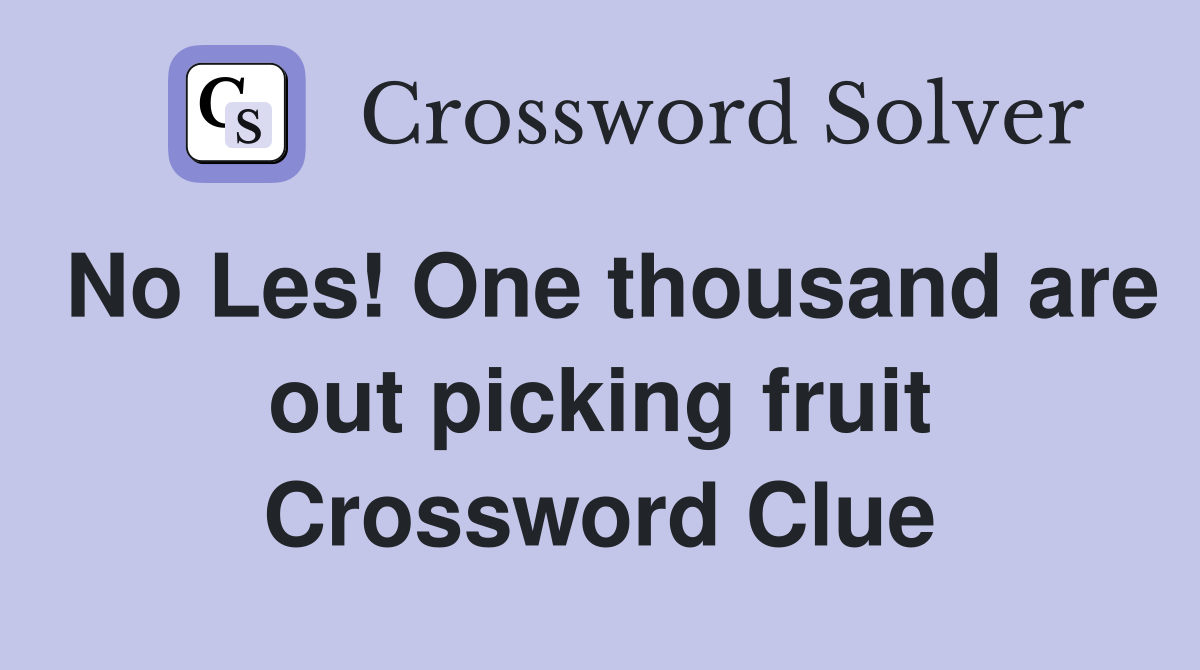 No Les! One thousand are out picking fruit Crossword Clue