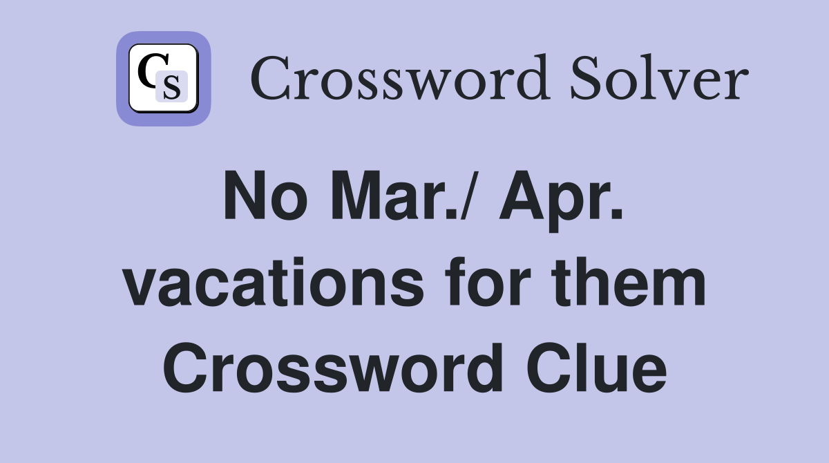 No Mar./ Apr. vacations for them Crossword Clue