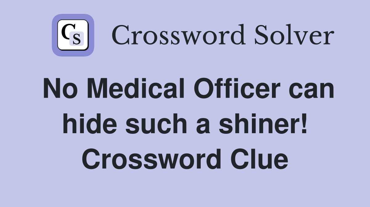 No Medical Officer can hide such a shiner! Crossword Clue