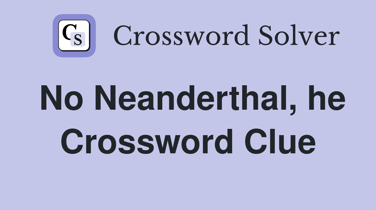 No Neanderthal, he Crossword Clue