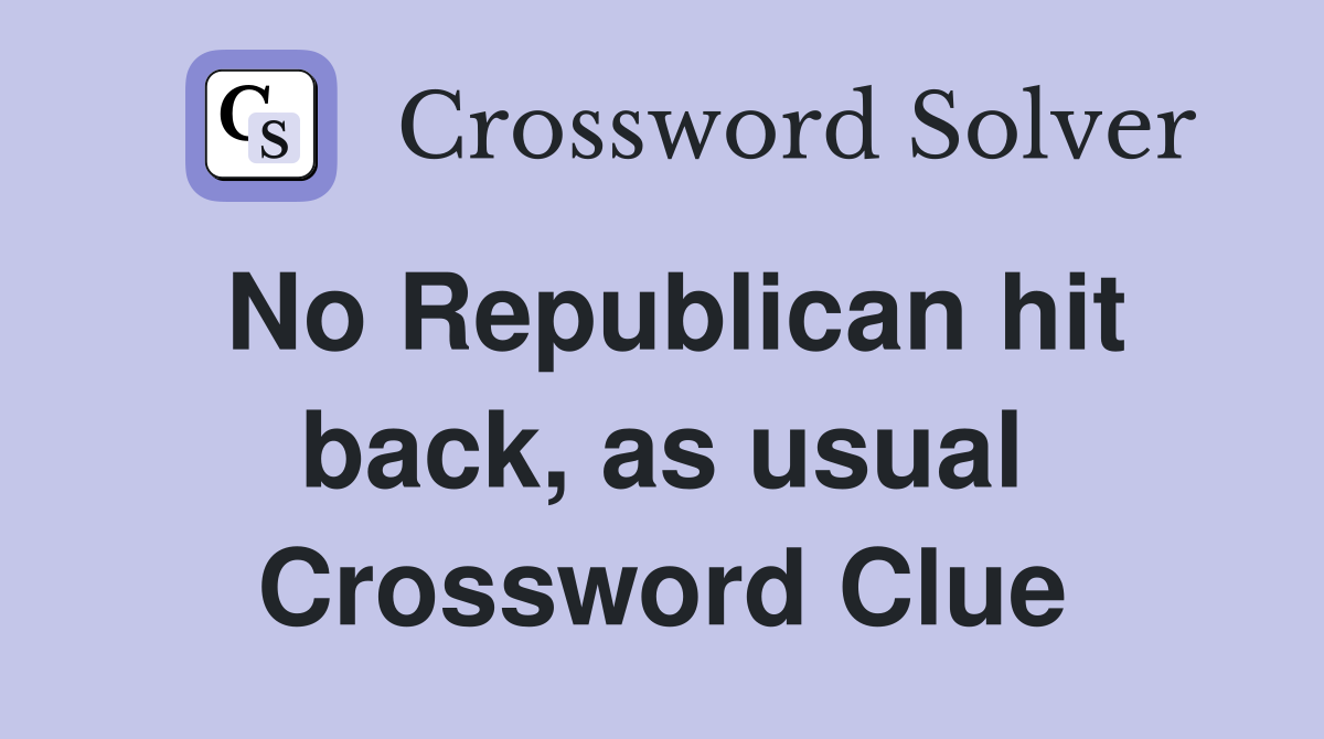 No Republican hit back, as usual Crossword Clue