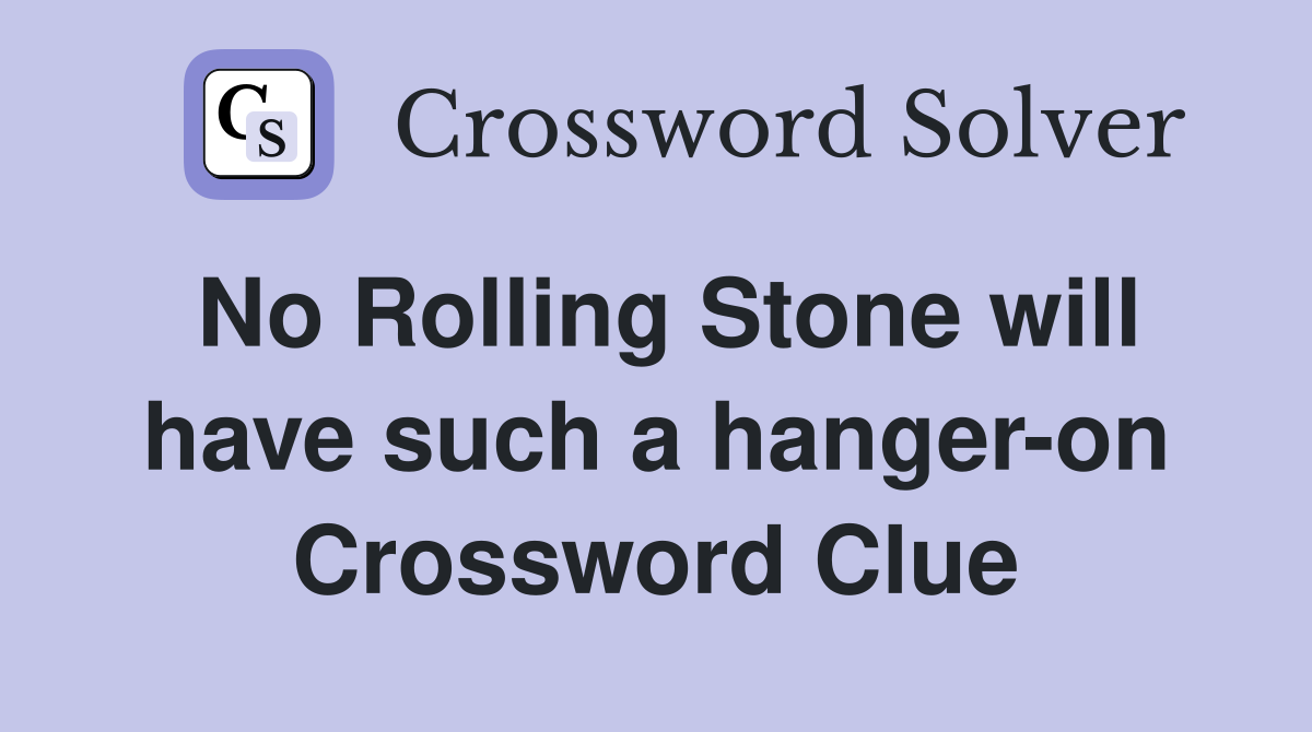 No Rolling Stone will have such a hanger-on Crossword Clue