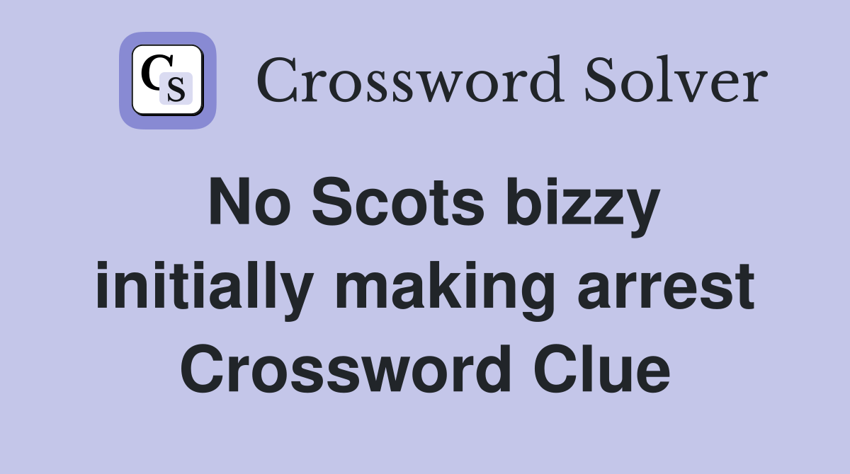 No Scots bizzy initially making arrest Crossword Clue