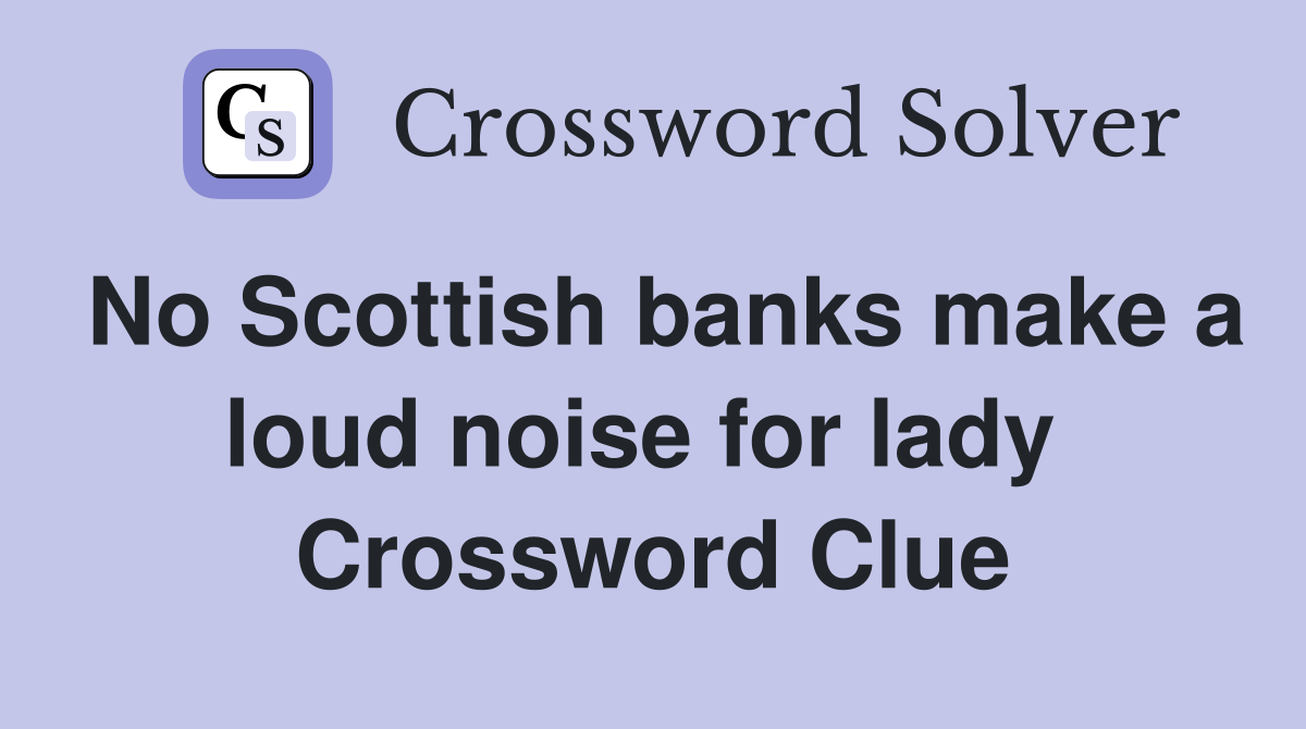 No Scottish banks make a loud noise for lady  Crossword Clue
