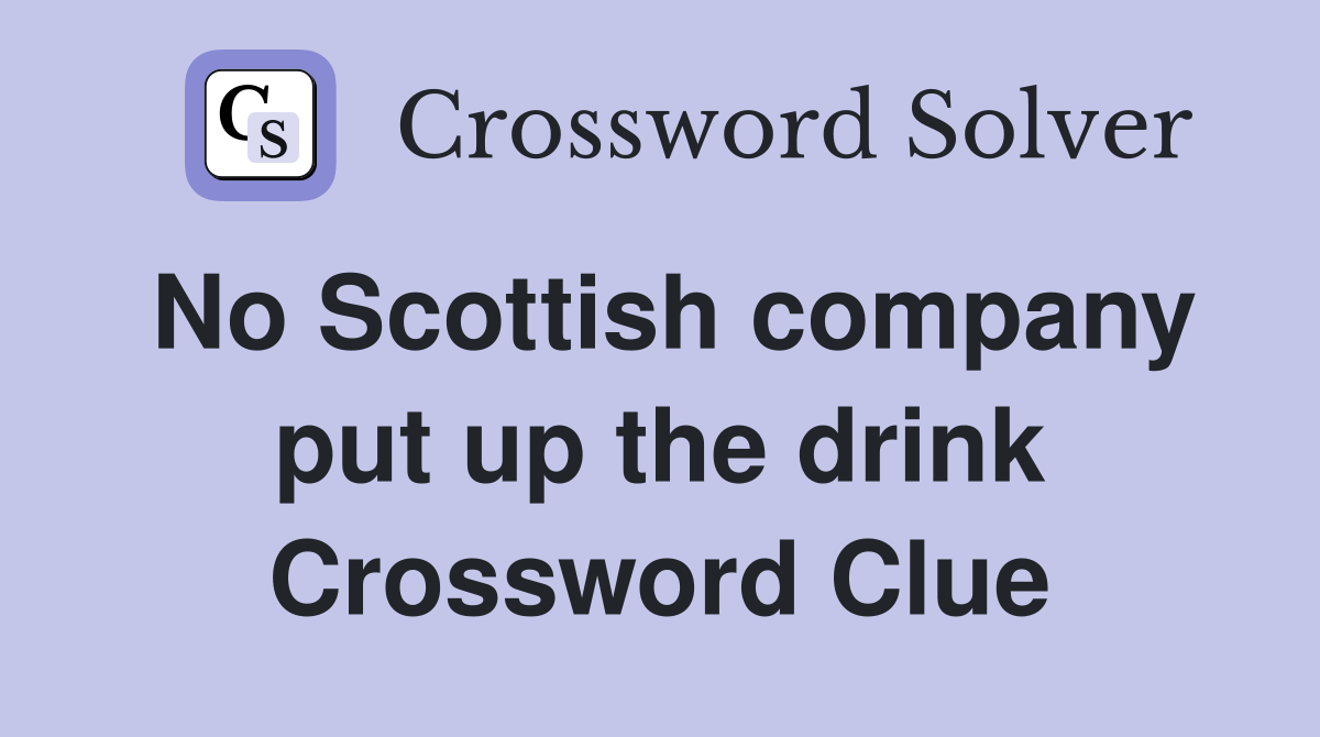 No Scottish company put up the drink Crossword Clue