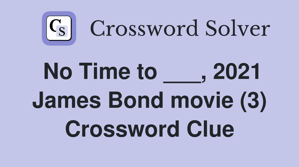 No Time to ___, 2021 James Bond movie (3) Crossword Clue