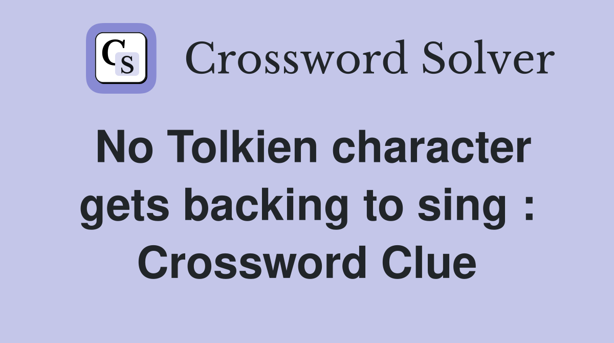 No Tolkien character gets backing to sing : Crossword Clue